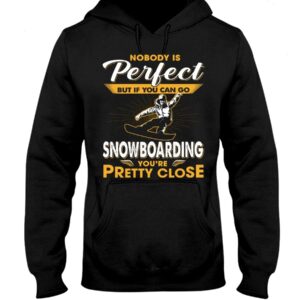Snowboarding Shirt Sweatshirt Hoodie with Quote Nobody's Perfect But If You Can Go Snowboarding You're Pretty Close