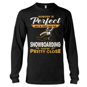 Snowboarding Shirt Sweatshirt Hoodie with Quote Nobody's Perfect But If You Can Go Snowboarding You're Pretty Close