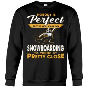 Snowboarding Shirt Sweatshirt Hoodie with Quote Nobody's Perfect But If You Can Go Snowboarding You're Pretty Close