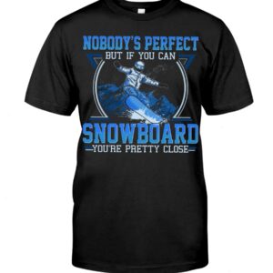 Snowboarding Shirt Sweatshirt Hoodie with Quote Nobody's Perfect But If You Can Snowboarding You're Pretty Close