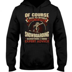 Snowboarding Shirt Sweatshirt Hoodie with Quote Of Course Talk To Myself When I'm Going Snowboarding Sometimes I Need Expert Advice