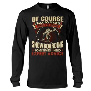 Snowboarding Shirt Sweatshirt Hoodie with Quote Of Course Talk To Myself When I'm Going Snowboarding Sometimes I Need Expert Advice
