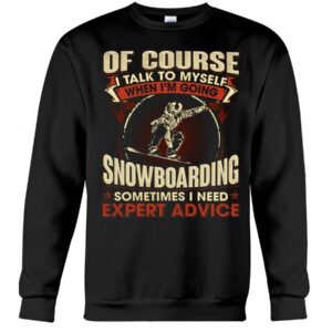 Snowboarding Shirt Sweatshirt Hoodie with Quote Of Course Talk To Myself When I'm Going Snowboarding Sometimes I Need Expert Advice