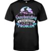 Snowboarding Shirt Sweatshirt Hoodie with Quote Snowboarding Is The Best Solution To Any Problem For Snowboarding Lovers