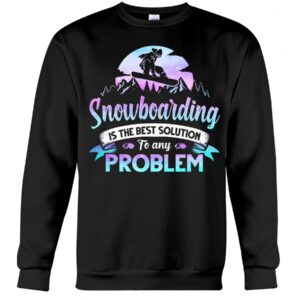 Snowboarding Shirt Sweatshirt Hoodie with Quote Snowboarding Is The Best Solution To Any Problem For Snowboarding Lovers