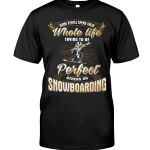 Snowboarding Shirt Sweatshirt Hoodie with Quote Some People Spend Their Whole Life Trying To Be Perfect Others Go Snowboarding