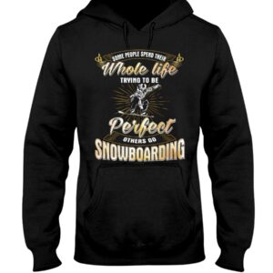 Snowboarding Shirt Sweatshirt Hoodie with Quote Some People Spend Their Whole Life Trying To Be Perfect Others Go Snowboarding