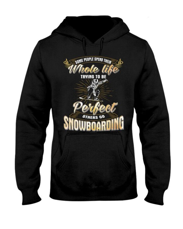 Snowboarding Shirt Sweatshirt Hoodie with Quote Some People Spend Their Whole Life Trying To Be Perfect Others Go Snowboarding