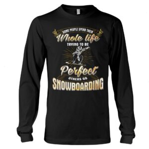 Snowboarding Shirt Sweatshirt Hoodie with Quote Some People Spend Their Whole Life Trying To Be Perfect Others Go Snowboarding