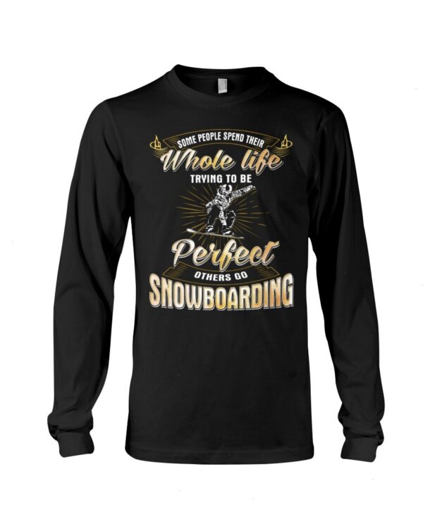 Snowboarding Shirt Sweatshirt Hoodie with Quote Some People Spend Their Whole Life Trying To Be Perfect Others Go Snowboarding