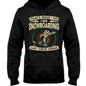 Snowboarding Shirt Sweatshirt Hoodie with Quote That's What I Do I Go Snowboarding And I Know Things For Fans