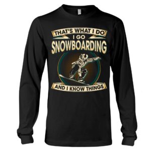 Snowboarding Shirt Sweatshirt Hoodie with Quote That's What I Do I Go Snowboarding And I Know Things For Fans