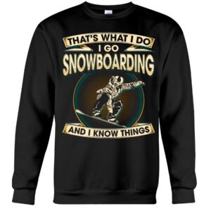 Snowboarding Shirt Sweatshirt Hoodie with Quote That's What I Do I Go Snowboarding And I Know Things For Fans